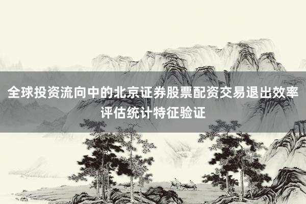 全球投资流向中的北京证券股票配资交易退出效率评估统计特征验证
