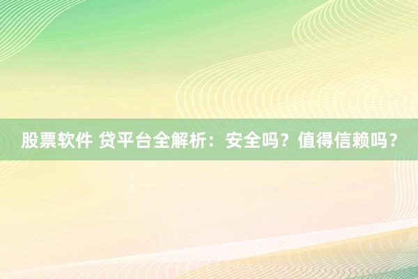 股票软件 贷平台全解析：安全吗？值得信赖吗？