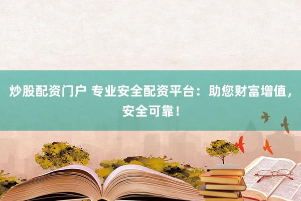 炒股配资门户 专业安全配资平台：助您财富增值，安全可靠！